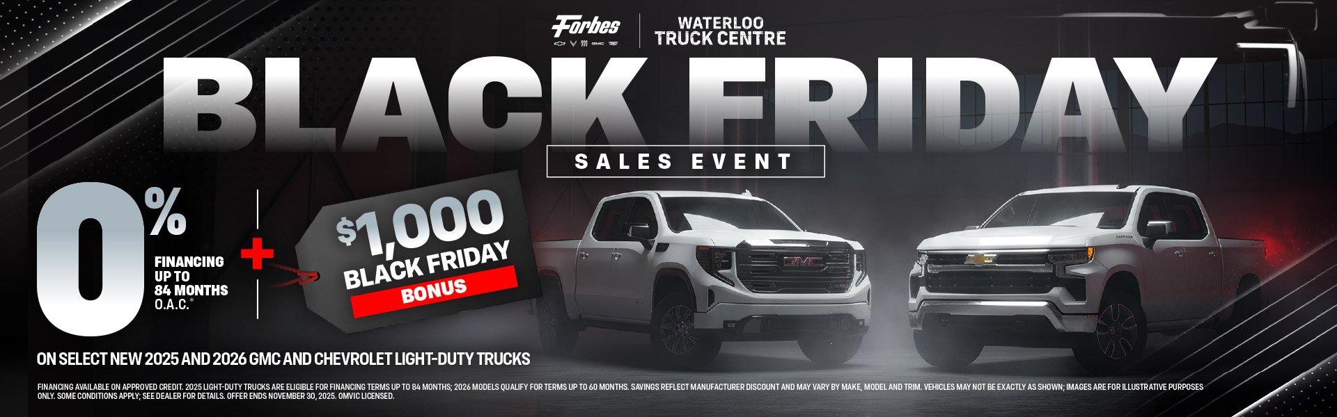 0% Financing Up To 84 Months O.A.C*Plus $1,000 Black Friday BonusOn Select New 2025 and 2026 GMC and Chevrolet Light-Duty Trucks